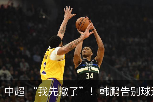 中超|“我先撤了”！韩鹏告别球迷，表示将继续“学习提升自己”