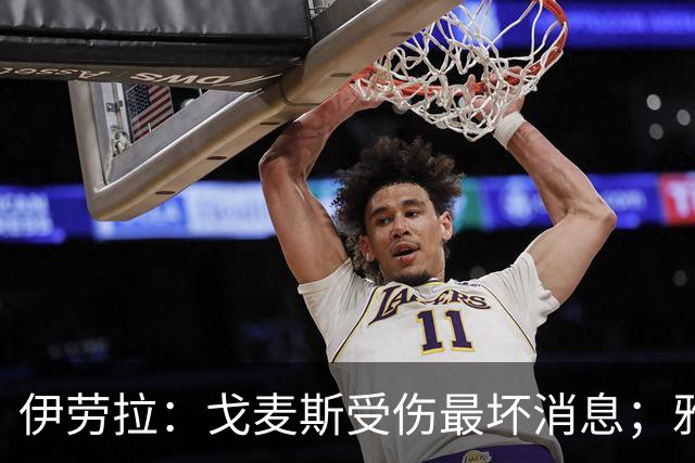伊劳拉：戈麦斯受伤最坏消息；雅凯可能在美国行末战出场
