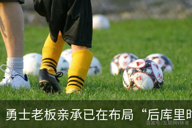 勇士老板亲承已在布局“后库里时代” 球迷恐难接受