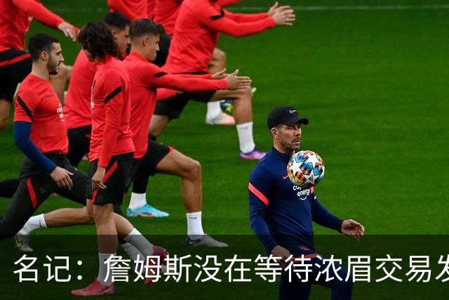 名记：詹姆斯没在等待浓眉交易发生再做决定