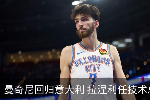曼奇尼回归意大利 拉涅利任技术总监 两位英超冠军联手重建