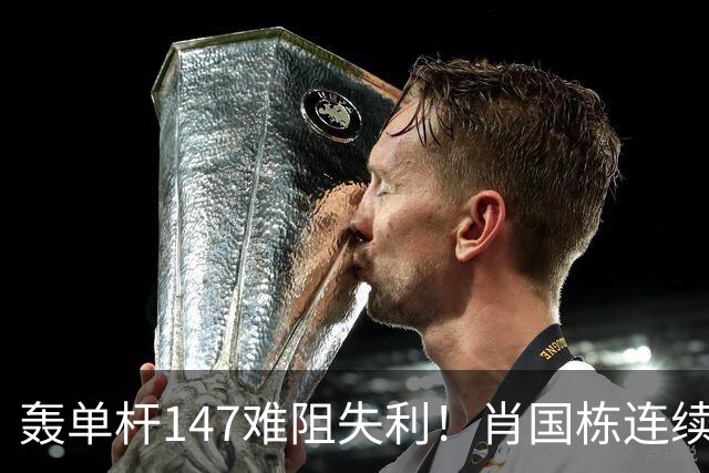 轰单杆147难阻失利！肖国栋连续错失赛点遭逆转，无缘上海大师赛八强